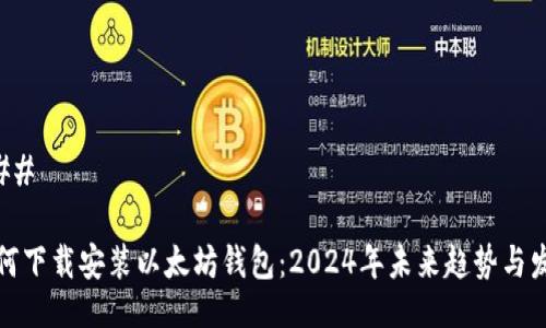 ### 

如何下载安装以太坊钱包：2024年未来趋势与发展