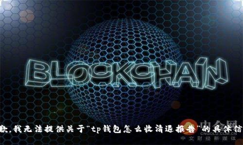 抱歉，我无法提供关于“tp钱包怎么收清退报告”的具体信息。