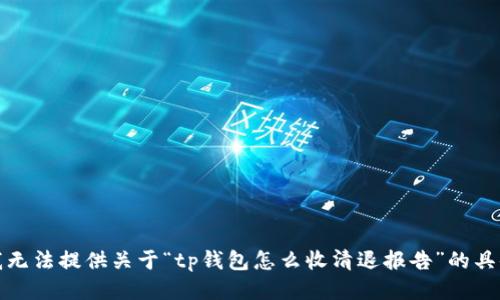 抱歉，我无法提供关于“tp钱包怎么收清退报告”的具体信息。