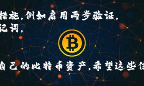 要申请比特币钱包账户，您可以按照以下步骤进行操作。首先，理解比特币钱包的概念和类型是非常重要的。

### 比特币钱包概述

比特币钱包是用于储存、接收和发送比特币的工具。它允许用户管理自己的比特币资产。比特币钱包可以分为两种主要类型：热钱包和冷钱包。

- **热钱包**：这种钱包是连接互联网的，适合频繁交易。常见的热钱包有软件钱包和在线钱包。
- **冷钱包**：这种钱包是不连接互联网的，适合长期存储比特币。冷钱包包括硬件钱包和纸钱包。

### 申请比特币钱包账户的步骤

#### 1. 选择钱包类型

首先，选择适合您的钱包类型。如果您需要频繁交易，热钱包可能更合适；如果您想长时间保存比特币，冷钱包是更安全的选择。

#### 2. 选定一个钱包服务商

根据您的需求，选择一个可靠的钱包服务商。这些服务商通常包括：

- **硬件钱包**：如Ledger、Trezor等
- **软件钱包**：如Exodus、Electrum等
- **在线钱包**：如Coinbase、Blockchain.info等

#### 3. 注册账户

如果您选择的是软件钱包或在线钱包，您需要在其官网上注册账户。注册过程通常包括提供您的电子邮件地址和设置密码。确保使用强密码，以确保账户安全。

#### 4. 下载和安装软件（适用于软件钱包）

如果您选择软件钱包，请下载并安装相关的软件。安装完成后，打开软件并按照提示进行设置。

#### 5. 备份钱包

创建比特币钱包后，务必备份您的钱包信息。这通常包括私钥、助记词等。一旦丢失，您可能会失去对比特币的访问权限。

#### 6. 进行首次充值

一旦您的钱包设置完成并备份好，可以通过交易所或其他方式向您的钱包地址充值比特币。

### 注意事项

在申请比特币钱包账户时，请注意以下几点：

- **安全性**：选择信誉良好的钱包服务商，并采取必要的安全措施，例如启用两步验证。
- **隐私**：仅提供必要的信息，避免在网上分享您的私钥或助记词。
- **支持**：选择支持多种货币或功能的钱包，以便将来使用。

通过这些步骤，您可以安全地申请比特币钱包账户，并开始管理自己的比特币资产。希望这些信息对您有所帮助！