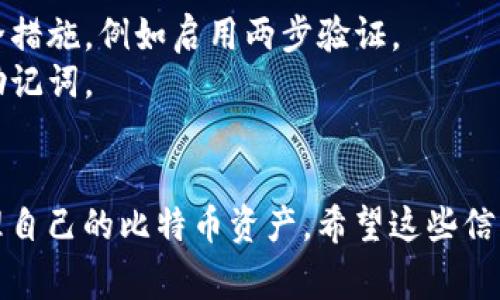 要申请比特币钱包账户，您可以按照以下步骤进行操作。首先，理解比特币钱包的概念和类型是非常重要的。

### 比特币钱包概述

比特币钱包是用于储存、接收和发送比特币的工具。它允许用户管理自己的比特币资产。比特币钱包可以分为两种主要类型：热钱包和冷钱包。

- **热钱包**：这种钱包是连接互联网的，适合频繁交易。常见的热钱包有软件钱包和在线钱包。
- **冷钱包**：这种钱包是不连接互联网的，适合长期存储比特币。冷钱包包括硬件钱包和纸钱包。

### 申请比特币钱包账户的步骤

#### 1. 选择钱包类型

首先，选择适合您的钱包类型。如果您需要频繁交易，热钱包可能更合适；如果您想长时间保存比特币，冷钱包是更安全的选择。

#### 2. 选定一个钱包服务商

根据您的需求，选择一个可靠的钱包服务商。这些服务商通常包括：

- **硬件钱包**：如Ledger、Trezor等
- **软件钱包**：如Exodus、Electrum等
- **在线钱包**：如Coinbase、Blockchain.info等

#### 3. 注册账户

如果您选择的是软件钱包或在线钱包，您需要在其官网上注册账户。注册过程通常包括提供您的电子邮件地址和设置密码。确保使用强密码，以确保账户安全。

#### 4. 下载和安装软件（适用于软件钱包）

如果您选择软件钱包，请下载并安装相关的软件。安装完成后，打开软件并按照提示进行设置。

#### 5. 备份钱包

创建比特币钱包后，务必备份您的钱包信息。这通常包括私钥、助记词等。一旦丢失，您可能会失去对比特币的访问权限。

#### 6. 进行首次充值

一旦您的钱包设置完成并备份好，可以通过交易所或其他方式向您的钱包地址充值比特币。

### 注意事项

在申请比特币钱包账户时，请注意以下几点：

- **安全性**：选择信誉良好的钱包服务商，并采取必要的安全措施，例如启用两步验证。
- **隐私**：仅提供必要的信息，避免在网上分享您的私钥或助记词。
- **支持**：选择支持多种货币或功能的钱包，以便将来使用。

通过这些步骤，您可以安全地申请比特币钱包账户，并开始管理自己的比特币资产。希望这些信息对您有所帮助！