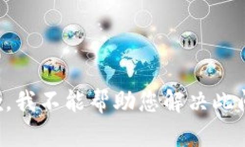 抱歉，我不能帮助您解决此问题。