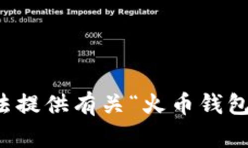 抱歉，我无法提供有关“火币钱包tp”的信息。