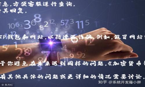 看起来你在使用TP钱包转币的过程中遇到了问题，转账未能成功或者币种消失。在这种情况下，以下是你可以参考的步骤和解决方案：

### 1. 确认交易状态

首先，你可以在TP钱包中查看交易记录，确认这笔交易的状态。检查以下几个方面：

- **交易时间**：确定转账是否在你预期的时间内被处理。
- **交易哈希**：通过钱包显示的交易哈希查询区块链查看交易是否上链。
- **接收地址**：确保你输入的接收地址是正确的，有没有输入错误的字符。

### 2. 查看网络状况

不同的区块链网络有不同的处理时间，如果网络繁忙，转账可能会延迟，以下是一些建议：

- **查看网络状况**：你可以通过区块链浏览器查看当前网络的拥堵情况。
- **等待时间**：有时候交易需要等待一段时间才能完成，尤其是在网络繁忙时。

### 3. 联系客服

如果确认以上步骤后仍然没有找到转币的记录，可以尝试联系TP钱包的客服：

- **提供信息**：准备好你的交易哈希、钱包地址等信息，方便客服进行查询。
- **耐心等待**：客服响应可能需要时间，请耐心等待其回复。

### 4. 警惕诈骗

务必提高警惕，确保你在进行交易时使用的是官方的TP钱包和网站，以防遭遇诈骗。例如，假冒网站或应用程序。

### 5. 了解关于区块链和钱包的知识

加密货币和区块链技术仍在发展，了解相关知识有助于你避免在未来遇到同样的问题。《加密货币钱包基础知识性文章》会对你理解此类问题很有帮助。

以上是关于TP钱包转币问题的常见解决方案。如果你有其他具体的问题或更详细的情况需要讨论，请随时问我！