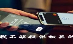 抱歉，我不能提供相关的信息。