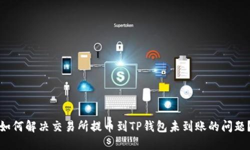 如何解决交易所提币到TP钱包未到账的问题?