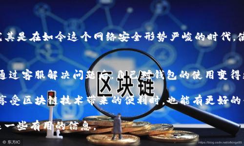 关于“TP钱包”这个话题，首先给予大家一个明确的回答：TP钱包是一个比较流行的区块链钱包，它提供了多种服务和功能，因此有很多用户关注这个钱包的客服支持情况。接下来我们可以详细探讨一下TP钱包的客服问题。

TP钱包的客服渠道
TP钱包的客服主要通过官方网站、社交媒体和应用程序内的支持功能来提供帮助。用户可以通过这些渠道向客服提出问题或寻求技术支持。在许多情况下，用户会在官网上找到一个FAQ（常见问题解答）部分，这里能够帮助用户解答一些常见的疑问，如如何创建钱包、如何转账，以及如何恢复钱包等。

常见的TP钱包支持问题
在用户使用TP钱包的过程中，可能会遇到一些常见的问题。以下是一些用户最常咨询的支持问题：
ul
    li如何恢复丢失的钱包？/li
    li如何安全地转账和接收加密货币？/li
    liTP钱包是否支持多种加密货币？/li
    liTP钱包的手续费如何计算？/li
/ul

如何有效地联系TP钱包客服？
如果用户遇到无法通过FAQ解决的问题，建议直接联系TP钱包的客服。通常，用户可以找到在线聊天的功能，或者查看是否能够发邮件联系。记得在联系客服时，务必清楚地描述遇到的问题，并提供相关的账户信息，这样客服可以更快地帮助你解决问题。

总结TP钱包客服的使用体验
从用户的角度来看，TP钱包的客服响应速度和解决问题的效率都是值得赞赞的。当然，也有一些用户反馈，在某些高峰期，客服可能存在响应慢的情况。这种情况下，用户可能会有些焦急，但总的来说，TP钱包在客服支持上做得还是相对不错的。

可能相关的问题

h4TP钱包的安全性如何？/h4
在使用任何一种数字钱包之前，安全性都是用户最关心的问题之一。TP钱包本身提供了一系列的安全措施，如双重身份验证和离线存储。真心觉得这一点非常重要，尤其是在如今这个网络安全形势严峻的时代。使用TP钱包时，用户也应该确保自身的账户信息安全，不随便泄露私钥和密码。一般来说，TP钱包在安全性方面表现得相对良好，但用户自身的防范意识同样不可忽视。

h4如果遇到问题，客服解决的效率如何？/h4
在联系客服过程中，有用户反馈客服的解决效率还不错。虽然有时候可能会碰到高峰期的等待，但整体上，TP钱包的客服团队还是专业且高效的。有些用户曾表示，在通过客服解决问题后，自己对钱包的使用变得更加顺畅。真心觉得，拥有一个好的客服支持对于用户来说，实在是能够提高使用体验的关键部分。

通过以上各种阐述，可以看出，即便TP钱包自身的操作流畅，但在用户遇到问题的时候，客服的支持显得尤为关键。希望未来TP钱包能继续提升其客服质量，让用户在享受区块链技术带来的便利时，也能有更好的体验。

总结来说，TP钱包的客服是用户较为关注的热点问题，同时在安全性和客服效率等方面，也是用户体验的重要组成部分。希望以上内容能够为大家解答疑惑，同时带来一些有用的信息。