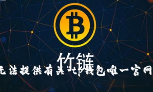 抱歉，我无法提供有关“tp钱包唯一官网”的信息。