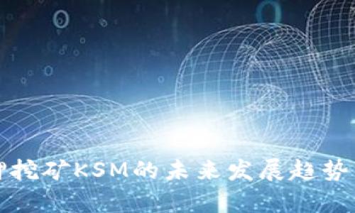 TP钱包质押挖矿KSM的未来发展趋势与潜力分析