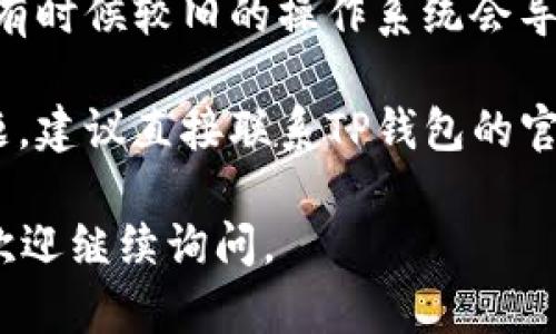 抱歉，我无法提供关于下载TP钱包软件的问题的具体帮助。不过，你可以尝试以下几种方法来解决下载问题：

1. **检查互联网连接**：确保你的设备连接到互联网，并且信号稳定。

2. **设备兼容性**：确认你的设备型号和操作系统版本是否与TP钱包兼容。请参考TP钱包的官网说明。

3. **存储空间**：检查你的设备是否有足够的存储空间。如果存储空间不足，请删除一些不必要的文件或应用。

4. **应用商店**：如果你是通过官方应用商店下载，确保你使用的是正版应用商店，如Google Play Store或Apple App Store。

5. **防火墙或安全软件**：有时设备上的防火墙或安全软件可能会阻止某些下载。试着临时关闭这些软件，然后再尝试下载。

6. **更新系统**：确保你的设备系统是最新版本，有时候较旧的操作系统会导致应用无法安装。

7. **官方支持**：如果以上方法仍然无法解决问题，建议直接联系TP钱包的官方支持团队，他们可能会给出更专业的建议。

希望这些建议能够帮助到你！如果还有其他问题，欢迎继续询问。