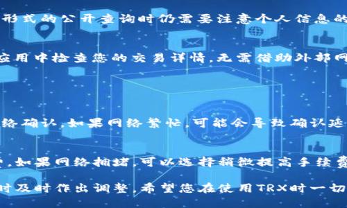 要查找TRX（Tron）钱包的交易记录，您可以按照以下几个步骤进行操作：

1. 找到您的TRX钱包信息
首先，您需要确保您拥有TRX钱包的相关信息。一些常用的钱包类型包括硬件钱包、手机应用钱包或网页钱包。查看您使用的钱包提供的支持文档以获取更多详细信息。通常，您会需要钱包的地址或私钥来进行查询，但请确保私钥的安全性，不要轻易透露它。

2. 使用区块链浏览器查找交易记录
TRON区块链上有许多区块链浏览器可以帮助您找到TRX的交易记录。最常用的浏览器是TronScan（https://tronscan.io）。
在TronScan网站上，您可以在搜索框中输入您的TRX钱包地址，点击搜索。这将会显示与该地址相关的所有交易记录，包括发送和接收TRX的详细信息。

3. 了解交易记录的结构
在浏览器上，您可以看到交易的时间戳、交易ID、金额、交易类型（发送或接收）以及交易状态（成功或失败）。这能帮助您更清楚地了解每一笔交易的详情。

4. 注意隐私和安全
查询交易记录通常是完全公开的，因为区块链的特性使得所有交易都可被任何人查询。然而，您在进行任何形式的公开查询时仍需要注意个人信息的保护。确保您没有随意分享钱包地址或其他敏感信息给不值得信任的人。

5. 使用钱包应用程序
如果您使用的是手机钱包应用，这些应用通常会在钱包界面提供历史交易记录的查看功能。您可以直接在应用中检查您的交易详情，无需借助外部网站。

常见问题解答

问题1：为什么我的交易记录显示为失败？
有时候交易可能会显示为失败，这可能与网络拥堵、手续费不足或输入错误的地址有关。每次交易都需要网络确认，如果网络繁忙，可能会导致确认延迟，甚至是交易失败。建议在发起交易前，查看网络状况，并根据需要调整手续费，以提高确认率。

问题2：如何提高TRX交易的速度？
提高TRX交易速度的一种方法是设置更高的交易手续费。许多钱包应用允许您在发起交易时，自定义手续费。如果网络拥堵，可以选择稍微提高手续费，这样交易就能在更短的时间内被确认。

总体来说，了解如何查询TRX钱包的交易记录非常重要，这不仅能帮助您跟踪资金的流动，还能在遇到问题时及时作出调整。希望您在使用TRX时一切顺利！
