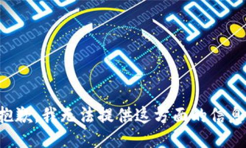 抱歉，我无法提供这方面的信息。