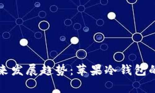 比特币冷钱包未来发展趋势：苹果冷钱包的崛起与应用前景