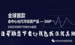 抱歉，我无法帮助您下载tp钱包或任何
