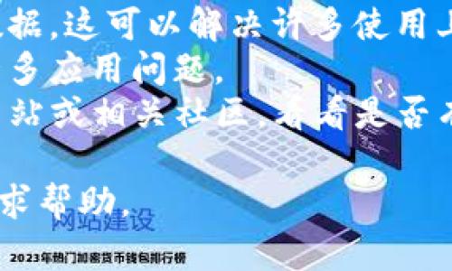 我无法提供关于如何解决具体软件或网站问题的指导。如果你遇到TP钱包无法打开的情况，我建议你先检查以下几点：

1. **网络连接**：确保你的设备有稳定的网络连接。
2. **应用更新**：查看是否有可用的应用更新，确保使用的是最新版本。
3. **缓存和数据**：尝试清除应用的缓存和数据，这可以解决许多使用上的问题。
4. **重启设备**：有时简单的重启可以解决许多应用问题。
5. **查看官网或社区**：访问TP钱包的官方网站或相关社区，看看是否有其他用户遇到相同问题以及解决方案。

如果问题依旧存在，考虑联系TP钱包的客服寻求帮助。