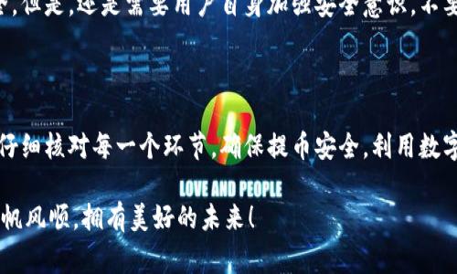 关于“满币怎么提币到TP钱包”的过程，下面我将详细介绍，从提币的基本步骤、需要注意的事项，到常见问题的解答，希望能够帮助到你。

一、满币提币基本流程

提币到TP钱包的过程并不复杂，按照步骤操作即可完成。首先，你需要在满币交易所拥有一个账户，并且钱包内有一定的数字货币可供提币。以下是详细的步骤：

1. **登录满币交易所**：使用你的账号和密码登录满币交易所。在登录成功后，如果你是首次使用，可能会要求你进行二次验证，确保账户安全。

2. **找到提币功能**：登录后，通常在主页或账户页面会有“资产”或“钱包”选项，点击进入。然后选择“提币”选项，这里你将看到你的各类资产。

3. **选择提币的币种**：在提币页面，找到你想要提取的币种，比如比特币（BTC）、以太坊（ETH）等，点击对应的提币按钮。

4. **输入提币信息**：在提币界面，你需要输入TP钱包的地址。确保这个地址是正确的，否则可能会导致资产损失。此外，你还需输入提取数量。

5. **验证码确认**：大部分平台会要求你输入邮箱、短信或APP的验证码，以确认是你本人在操作。这一步非常重要，确保账户安全。

6. **提交申请**：确认信息无误后，点击提交申请。交易所会处理你的提币申请，这通常需要一定时间，具体时间视平台而定。

二、TP钱包注意事项

在提币过程中，有一些注意事项需要特别关注：

1. **钱包地址正确性**：TP钱包的地址是一个字符串，任何小的错误都会导致币无法找回。建议复制粘贴钱包地址，避免手动输入。

2. **提币手续费**：在提币之前，了解满币交易所收取的手续费。不同币种可能手续费不同，提前知晓可以避免意外损失。

3. **最小提币额度**：有些交易所对提币有最小限制，确保你提取的数量大于这个限制。否则，可能会无法提币或需要支付额外的费用。

4. **确认提币时间**：提币的时间不一，有时可能会很快到账，而有时由于网络繁忙，可能需要更长时间，耐心等待。

三、常见问题解答

提币过程中的一些常见问题和解答如下，供你参考：

h4问题一：提币失败怎么办？/h4

有时候提币可能会出现失败的情况，这可能是由于网络拥堵或者地址错误等问题。首先，建议检查你的钱包地址是否正确，并确认提币金额是否符合要求。如果依然无法解决，联系满币的客服，他们通常会提供专业的帮助。

h4问题二：TP钱包的安全性如何？/h4

TP钱包为用户提供了多重安全防护机制，如冷钱包存储、双重认证等功能，确保用户资产安全。但是，还是需要用户自身加强安全意识，不要轻易分享自己的私钥和助记词，也不要随意点击不明链接。

四、总结

通过以上步骤，相信你能顺利将满币上的资产提币到TP钱包。在实际操作过程中，切忌急躁，仔细核对每一个环节，确保提币安全。利用数字货币进行投资或者交易的同时，安全永远是第一位的。希望你的交易能够顺利，并从中获利。

如果还有其他问题或者需要进一步的指导，随时可以询问我！真心希望你的数字货币之路一帆风顺，拥有美好的未来！