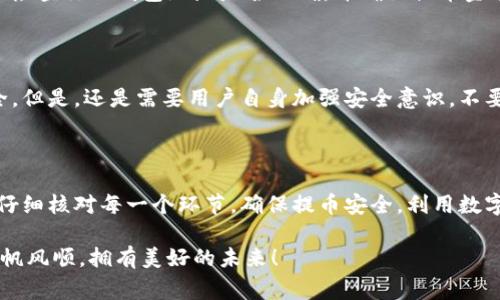 关于“满币怎么提币到TP钱包”的过程，下面我将详细介绍，从提币的基本步骤、需要注意的事项，到常见问题的解答，希望能够帮助到你。

一、满币提币基本流程

提币到TP钱包的过程并不复杂，按照步骤操作即可完成。首先，你需要在满币交易所拥有一个账户，并且钱包内有一定的数字货币可供提币。以下是详细的步骤：

1. **登录满币交易所**：使用你的账号和密码登录满币交易所。在登录成功后，如果你是首次使用，可能会要求你进行二次验证，确保账户安全。

2. **找到提币功能**：登录后，通常在主页或账户页面会有“资产”或“钱包”选项，点击进入。然后选择“提币”选项，这里你将看到你的各类资产。

3. **选择提币的币种**：在提币页面，找到你想要提取的币种，比如比特币（BTC）、以太坊（ETH）等，点击对应的提币按钮。

4. **输入提币信息**：在提币界面，你需要输入TP钱包的地址。确保这个地址是正确的，否则可能会导致资产损失。此外，你还需输入提取数量。

5. **验证码确认**：大部分平台会要求你输入邮箱、短信或APP的验证码，以确认是你本人在操作。这一步非常重要，确保账户安全。

6. **提交申请**：确认信息无误后，点击提交申请。交易所会处理你的提币申请，这通常需要一定时间，具体时间视平台而定。

二、TP钱包注意事项

在提币过程中，有一些注意事项需要特别关注：

1. **钱包地址正确性**：TP钱包的地址是一个字符串，任何小的错误都会导致币无法找回。建议复制粘贴钱包地址，避免手动输入。

2. **提币手续费**：在提币之前，了解满币交易所收取的手续费。不同币种可能手续费不同，提前知晓可以避免意外损失。

3. **最小提币额度**：有些交易所对提币有最小限制，确保你提取的数量大于这个限制。否则，可能会无法提币或需要支付额外的费用。

4. **确认提币时间**：提币的时间不一，有时可能会很快到账，而有时由于网络繁忙，可能需要更长时间，耐心等待。

三、常见问题解答

提币过程中的一些常见问题和解答如下，供你参考：

h4问题一：提币失败怎么办？/h4

有时候提币可能会出现失败的情况，这可能是由于网络拥堵或者地址错误等问题。首先，建议检查你的钱包地址是否正确，并确认提币金额是否符合要求。如果依然无法解决，联系满币的客服，他们通常会提供专业的帮助。

h4问题二：TP钱包的安全性如何？/h4

TP钱包为用户提供了多重安全防护机制，如冷钱包存储、双重认证等功能，确保用户资产安全。但是，还是需要用户自身加强安全意识，不要轻易分享自己的私钥和助记词，也不要随意点击不明链接。

四、总结

通过以上步骤，相信你能顺利将满币上的资产提币到TP钱包。在实际操作过程中，切忌急躁，仔细核对每一个环节，确保提币安全。利用数字货币进行投资或者交易的同时，安全永远是第一位的。希望你的交易能够顺利，并从中获利。

如果还有其他问题或者需要进一步的指导，随时可以询问我！真心希望你的数字货币之路一帆风顺，拥有美好的未来！