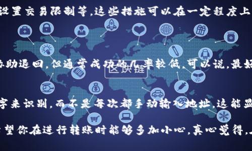 关于TP钱包转账是否能追回的问题，首先需要明确的是，区块链技术的去中心化特性使得一旦交易被确认，就几乎无法被撤销或取消。在这一点上，TP钱包作为一种数字资产管理工具，遵循了区块链的基本原则。因此，一旦你完成了一笔转账，想要追回是非常困难的。

转账的不可逆性
在区块链上进行的转账交易是不可逆的。也就是说，当你把数字资产从一个地址转到另一个地址，这个过程就像你在现实生活中将现金从一个手中交到另一个人手中一样。一旦交付，钱就不再属于你。因此，如果你不小心输入了错误的地址，或是误转给了不认识的人，几乎没有追回资金的可能性。

区块链的透明性及其局限性
区块链的透明性保障了所有交易都可以被追溯，但这并不意味着你可以轻易地提款或追回资金。如果有人诈取了你的资金，尽管你可以查看到转账记录，但能否追回资金就不再取决于技术，而是需要法律的介入以及骗子是否愿意协助你取回资金。在许多情况下，受害者只能暗自叹息。

防止转账错误的措施
虽然追回资金几乎不可能，但我们可以采取一些措施来避免转账错误。比如，确认收款地址的准确性、使用二次确认机制以及设置交易限制等。这些措施可以在一定程度上降低转账出错的风险。

可能出现的问题
1. 如果我把转账的币发送给了错误的地址，我该怎么办？
实际上，一旦你确认转账并且交易被网络处理后，你将很难追回被转的资产。你可以尝试联系该地址的持有者看看是否能够协助退回，但通常成功的几率较低。可以说，最好的方法还是在交易前反复检查地址。

2. 如何能有效地避免转账出错？
对照地址的准确性是最显而易见的方式。此外，一些钱包应用程序提供了“地址簿”功能，可以帮助你保存常用地址，并通过名字来识别，而不是每次都手动输入地址。这能显著减少出错的机会。

总的来说，尽管TP钱包的转账是不可逆的，但通过正确的预防措施，用户可以最大限度地降低出错的概率，确保资金的安全。希望你在进行转账时能够多加小心，真心觉得，在数字资产的世界里，安全永远是第一位的。