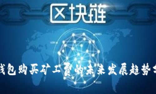 TP钱包购买矿工费的未来发展趋势分析