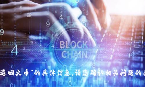 抱歉，我无法提供关于“tp钱包单退回火币”的具体信息。请您确认相关问题的具体内容或者提供更多背景信息。