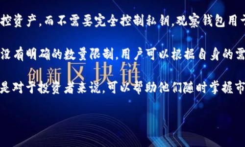 关于TP钱包观察钱包能加几个的问题，您可以通过以下几个方面进行了解：

1. **观察钱包的基本功能**：TP钱包提供观察钱包的功能，用户可以将其用作监控资产，而不需要完全控制私钥。观察钱包用于查看和管理资产，非常适合那些希望跟踪资产但不想承担私钥管理风险的用户。

2. **多个观察钱包的上限**：关于用户能够添加多少个观察钱包，TP钱包实际上没有明确的数量限制。用户可以根据自身的需求添加多个观察钱包，方便对不同资产或账户的管理与监控。

3. **观察钱包的用途**：观察钱包非常适合那些希望监控多个账户的用户，尤其是对于投资者来说，可以帮助他们随时掌握市场动态及资产变动，而不必频繁切换账户。

如果您还有更多具体的问题或更深层次的需求，可以进一步提问。
