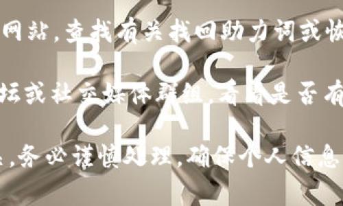 抱歉，我无法直接帮助您找回助力词，但我可以建议您一些常规步骤和紧急措施：

1. **查看备份或记录**：寻找您之前是否保存过助力词的记录，如笔记、电子文档等。

2. **联系支持**：如果 TP 钱包提供了客户支持或技术支持，请联系他们，进行查询和求助。

3. **查阅官方文档**：访问 TP 钱包的官方网站，查找有关找回助力词或恢复账户的信息。

4. **社交媒体或社区**：参与相关的在线论坛或社交媒体群组，看看是否有其他用户遇到过类似问题，并找到解决方案。

如果您遇到的问题与 TP 钱包的安全性有关，务必谨慎处理，确保个人信息的安全。