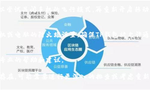 如果你的TP钱包没有网络连接，通常可以尝试以下几种方法来解决这个问题：

### 1. 检查网络连接
首先，你需要确保手机或电脑的网络连接是否正常。可以尝试打开其他应用或者网页，看看它们是否能够正常使用网络。如果其他应用也无法上网，那么问题可能出在你的网络服务提供商那里。

### 2. 重启设备
有时候，简单的重启能够解决许多网络问题。尝试重启你的手机或电脑，重新启动后再次打开TP钱包，看看是否恢复了网络连接。

### 3. 检查TP钱包设置
有可能是TP钱包的设置问题。进入TP钱包的设置选项，确保网络连接已开启，并且没有设置一些错误的代理或VPN服务。

### 4. 更新应用
旧版的TP钱包可能存在网络连接问题，检查是否有可用的更新，安装最新版的TP钱包可能会解决一些已知问题。

### 5. 重新连接网络
如果使用的是Wi-Fi，可以尝试断开连接后重新连接；如果是移动数据，可以尝试关闭手机的飞行模式，再重新开启移动数据。

### 6. 检查防火墙和安全设置
在某些情况下，防火墙或安全设置可能会禁止TP钱包的网络访问。检查手机或电脑的防火墙设置，确保TP钱包被允许通过网络。

### 7. 联系客服
如果以上方法都无法解决问题，建议联系TP钱包的客服，他们能够提供更专业的帮助和建议。

通过上述方法，应该能帮助你解决TP钱包没有网络的问题。如果问题仍然存在，可能需要进行更深入的排查或考虑重新安装应用。希望你能尽快恢复TP钱包的网络连接！