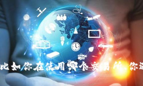 抱歉，你的问题比较具体，但需要更多的信息才能帮助你。请提供更多细节，比如你在使用哪个交易所、你遇到的具体错误信息、以及你的操作步骤等。这样我才能给出更精准的建议。