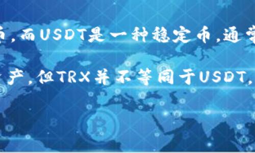 在TP钱包中，TRX（Tron）和USDT（Tether）是不同的加密货币。TRX是Tron网络的原生币，而USDT是一种稳定币，通常与美元挂钩。TP钱包支持多种加密货币，用户可以通过该钱包管理和交易TRX和USDT。

如果你在TP钱包中看到TRX和USDT，这意味着你可以保存、发送和接收这两种不同的资产，但TRX并不等同于USDT。

如果你有更多关于TP钱包或这两种加密货币的问题，请告诉我！