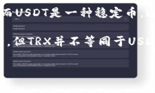 在TP钱包中，TRX（Tron）和USDT（Tether）是不同的加密货币。TRX是Tron网络的原生币，而USDT是一种稳定币，通常与美元挂钩。TP钱包支持多种加密货币，用户可以通过该钱包管理和交易TRX和USDT。

如果你在TP钱包中看到TRX和USDT，这意味着你可以保存、发送和接收这两种不同的资产，但TRX并不等同于USDT。

如果你有更多关于TP钱包或这两种加密货币的问题，请告诉我！