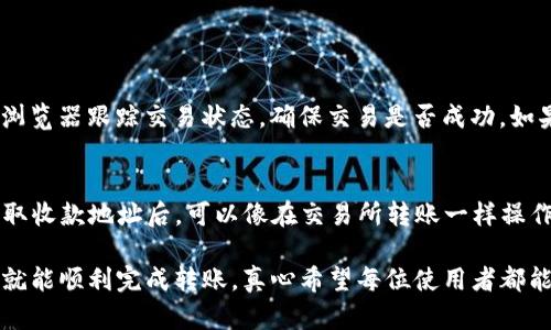 要将交易所中的ETH转到TP钱包，您需要按照以下步骤进行操作。TP钱包是一款流行的多链数字资产钱包，支持多种加密货币的存储和管理。以下是详细指南：

第一步：准备工作
在开始转账之前，您需要确保自己在交易所和TP钱包上都有账户。如果您还没有TP钱包，可以从应用商店下载并注册。

第二步：获取TP钱包地址
1. 打开TP钱包。
2. 在主界面点击“接收”或“收款”。
3. 选择“ETH”作为接收的货币。您会看到一个以“0x”开头的地址和一个二维码，这就是您的TP钱包地址。
4. 复制这个地址，因为您在交易所进行转账时需要用到。

第三步：登录交易所账户
1. 打开您所使用的交易所（如Binance、Coinbase等），并登录您的账户。
2. 在账户仪表板上找到“钱包”或“资金管理”选项。

第四步：进行提现
1. 在钱包界面，找到您持有的ETH，通常会有“提现”或“转出”选项。
2. 点击“提现”或“转出”后，输入您在TP钱包中复制的ETH地址。
3. 输入您要转出的ETH数量，确认信息无误后，继续进行。

第五步：确认转账
1. 在交易所，您可能会被要求进行两步验证（如短信验证或邮箱确认）。确保您完成这些操作以保证安全。
2. 提交转账请求后，您可能会看到转账的状态，通常需要几分钟到几个小时不等，具体时间取决于区块链的处理速度。

第六步：查看转账状态
1. 打开TP钱包，您可以在主界面查看ETH余额，确认是否到账。
2. 如果没有立即到账，可以在TP钱包中查看交易记录，或者在区块链浏览器上查询该交易的状态。

问题和解答
h4问题一：如果我的ETH没有到账怎么办？/h4
首先，不用太担心，转账过程通常需要一些时间，尤其是在网络繁忙的时候。您可以通过区块链浏览器跟踪交易状态，确保交易是否成功。如果交易状态显示成功但依然未到账，建议您检查TP钱包的地址是否正确，或联系相关技术支持。

h4问题二：我能通过TP钱包转账到其他钱包吗？/h4
当然可以！TP钱包支持多种加密货币之间的转账。您只需打开TP钱包，进入对应货币的界面，获取收款地址后，可以像在交易所转账一样操作。

总之，从交易所到TP钱包的转账过程相对简单，只要按照步骤小心操作，并确保对应地址无误，就能顺利完成转账。真心希望每位使用者都能够顺利体验到加密货币的乐趣与便利！