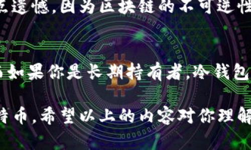 比特币实际上并不是存放在传统意义上的“钱包”里，而是存在于区块链网络的分布式账本中。为了让你更好地理解这一点，以下是一些相关的信息。

### 什么是比特币钱包？

比特币钱包的基本概念
比特币钱包是一种工具，允许用户与比特币区块链进行交互。简单来说，钱包并不存储比特币，而是存储与比特币相对应的私钥和公钥。私钥是访问你比特币的钥匙，而公钥则是你的地址，其他人可以通过该地址向你发送比特币。

比特币钱包的类型
常见的比特币钱包主要分为以下几种类型：
ul
    listrong热钱包：/strong这类钱包是在线的，可以方便地进行交易，比如手机应用、网页钱包等。热钱包的便捷性也伴随着相对较高的安全风险。/li
    listrong冷钱包：/strong冷钱包是脱离互联网存储的，比如硬件钱包和纸钱包。这类钱包更加安全，但在进行交易时需要将其连接到网络。/li
    listrong桌面钱包：/strong这类钱包安装在电脑上，提供更好的安全性，通常适合长期持有者。/li
/ul

### 如何使用比特币钱包？

使用比特币钱包流程
使用比特币钱包的步骤相对简单：
ol
    listrong选择钱包类型：/strong根据个人需求选择热钱包或冷钱包。/li
    listrong创建钱包：/strong下载软件或购买硬件，按提示生成钱包。/li
    listrong备份钱包：/strong为防止丢失，务必备份私钥和助记词。/li
    listrong接收和发送比特币：/strong可以使用你的公钥地址接收比特币，使用私钥进行交易授权。/li
/ol

### 比特币钱包的安全性

安全性考虑
无论是热钱包还是冷钱包，用户都需对钱包的安全性保持警惕。
ul
    listrong选择可信钱包：/strong确保选择的比特币钱包具有良好的声誉，避免使用不明来源的软件。/li
    listrong启用双重认证：/strong如果可能，启用双重认证以确保账户安全。/li
    listrong定期更新：/strong确保钱包软件保持最新，以抵御可能的安全威胁。/li
/ul

### 常见问题解答

可能相关的问题
ol
    listrong比特币钱包可以丢失吗？/strong/li
    listrong如何选择合适的比特币钱包？/strong/li
/ol

问题一：比特币钱包可以丢失吗？
绝对可以！如果你丢失了钱包的私钥或者助记词，实际上就意味着你失去了对相应比特币的访问权限。真心觉得这种情况有点遗憾，因为区块链的不可逆性让你无法恢复丢失的比特币。所以，备份是使用比特币钱包时的重要一环。

问题二：如何选择合适的比特币钱包？
选择合适的比特币钱包，首先需要确定你的需求。如果你是频繁交易的用户，热钱包可能更符合你的需求，因为它方便快捷。而如果你是长期持有者，冷钱包可能是更安全的选择。可以考虑一些知名的热钱包，如Exodus、Ledger Live等，而对于冷钱包，Trezor和Ledger是著名品牌。

总之，比特币钱包是与比特币及其交易的重要工具，了解其工作原理和安全玩法，可以帮助用户更好地管理和保护自己的比特币。希望以上的内容对你理解比特币钱包有所帮助！
