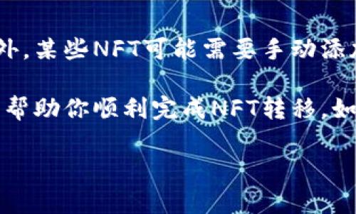 将NFT转到TP钱包是一个相对简单的过程，但在操作之前，你需要确保已经具备了一些基本的条件，比如拥有TP钱包账户以及相关的NFT。下面是详细的步骤指南：

 第一步：准备工作 
在开始之前，请确保你已经下载并安装了TP钱包。如果你还没有钱包，请访问TP钱包官方网站或者应用商店进行下载。安装完成后，注册一个账户并进行身份验证。

 第二步：获取NFT信息 
在你要转移的NFT市场（如OpenSea、Rarible等）上找到你拥有的NFT。在NFT的详细信息页面，可以看到该NFT的合约地址和代币ID。请将这些信息记录下来，因为在转移时需要用到。

 第三步：连接你的钱包 
登录到你拥有NFT的市场，确保你的钱包（如MetaMask）与该市场连接。在确认连接后，你就能在你的钱包中查看自己拥有的所有NFT。

 第四步：转移NFT 
在你的NFT市场账户中，选择要转移的NFT，点击“转移”或“发送”按钮。按照提示输入目标地址，即TP钱包的地址，以及确认交易。务必仔细检查目标地址是否正确，以避免资产丢失。

 第五步：确认交易 
提交交易后，你的NFT将会被发送到TP钱包。根据网络的拥堵程度，这个过程可能需要一些时间。你可以通过交易哈希在区块链浏览器上跟踪交易状态。

 第六步：在TP钱包中查看 
打开TP钱包，确保你已经切换到正确的区块链网络（如Ethereum或BSC等）。在钱包中刷新或添加自定义代币，输入合约地址和代币ID，以便能够看到你的NFT。

 可能会遇到的常见问题 

h4 问题一：转移过程中出现错误 /h4
在转移NFT的过程中，有时可能会出现错误，这可能是由于网络问题、钱包连接问题或输入错误等原因造成的。如果遇到错误，建议检查你输入的信息是否正确，重新连接钱包，并确保你所使用的网络正常。

h4 问题二：NFT未能显示在TP钱包中 /h4
如果在TP钱包中无法看到已转移的NFT，首先要确认是否选择了正确的区块链网络。此外，某些NFT可能需要手动添加到钱包中，你可以通过合约地址和代币ID来添加你的NFT。

总结来说，将NFT转移到TP钱包并不复杂，但是需要认真对待每一步。希望这些信息能够帮助你顺利完成NFT转移。如果你还有其他有关NFT或TP钱包的问题，欢迎随时问我！ 

希望这对你有所帮助！如果还有其他问题或需要进一步的指导，请告诉我！