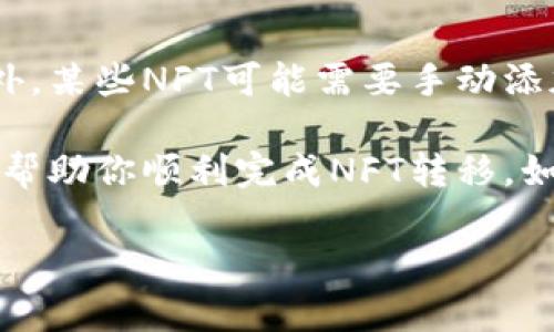 将NFT转到TP钱包是一个相对简单的过程，但在操作之前，你需要确保已经具备了一些基本的条件，比如拥有TP钱包账户以及相关的NFT。下面是详细的步骤指南：

 第一步：准备工作 
在开始之前，请确保你已经下载并安装了TP钱包。如果你还没有钱包，请访问TP钱包官方网站或者应用商店进行下载。安装完成后，注册一个账户并进行身份验证。

 第二步：获取NFT信息 
在你要转移的NFT市场（如OpenSea、Rarible等）上找到你拥有的NFT。在NFT的详细信息页面，可以看到该NFT的合约地址和代币ID。请将这些信息记录下来，因为在转移时需要用到。

 第三步：连接你的钱包 
登录到你拥有NFT的市场，确保你的钱包（如MetaMask）与该市场连接。在确认连接后，你就能在你的钱包中查看自己拥有的所有NFT。

 第四步：转移NFT 
在你的NFT市场账户中，选择要转移的NFT，点击“转移”或“发送”按钮。按照提示输入目标地址，即TP钱包的地址，以及确认交易。务必仔细检查目标地址是否正确，以避免资产丢失。

 第五步：确认交易 
提交交易后，你的NFT将会被发送到TP钱包。根据网络的拥堵程度，这个过程可能需要一些时间。你可以通过交易哈希在区块链浏览器上跟踪交易状态。

 第六步：在TP钱包中查看 
打开TP钱包，确保你已经切换到正确的区块链网络（如Ethereum或BSC等）。在钱包中刷新或添加自定义代币，输入合约地址和代币ID，以便能够看到你的NFT。

 可能会遇到的常见问题 

h4 问题一：转移过程中出现错误 /h4
在转移NFT的过程中，有时可能会出现错误，这可能是由于网络问题、钱包连接问题或输入错误等原因造成的。如果遇到错误，建议检查你输入的信息是否正确，重新连接钱包，并确保你所使用的网络正常。

h4 问题二：NFT未能显示在TP钱包中 /h4
如果在TP钱包中无法看到已转移的NFT，首先要确认是否选择了正确的区块链网络。此外，某些NFT可能需要手动添加到钱包中，你可以通过合约地址和代币ID来添加你的NFT。

总结来说，将NFT转移到TP钱包并不复杂，但是需要认真对待每一步。希望这些信息能够帮助你顺利完成NFT转移。如果你还有其他有关NFT或TP钱包的问题，欢迎随时问我！ 

希望这对你有所帮助！如果还有其他问题或需要进一步的指导，请告诉我！