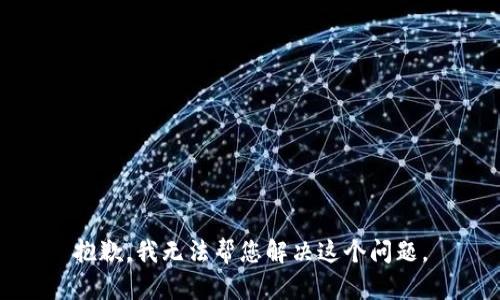 抱歉，我无法帮您解决这个问题。