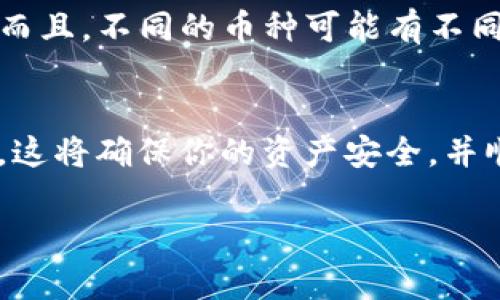 将Gate.io的币提到TP Wallet的过程主要涉及几个步骤，包括提币操作和钱包配置。以下是详细的步骤指南。

步骤一：登录Gate.io
首先，打开Gate.io的网站（或应用程序），并使用你的账户信息进行登录。如果尚未注册，请先创建一个账户并完成验证。

步骤二：查找提币功能
登录后，找到“钱包”或“资产”页，通常可以在页面的顶部菜单中找到。在钱包页面中，搜索你想要提取的币种，点击该币种旁边的“提币”按钮。

步骤三：获取TP Wallet地址
接下来，你需要打开TP Wallet，找到你希望接收币的币种。在钱包中，选择“接收”选项，系统会生成一个接收地址。将这个地址复制下来。

步骤四：填写提币信息
返回Gate.io的提币页面，将复制的TP Wallet地址粘贴到提币地址栏中。然后，填写提币数量和任何必要的备注信息（如果需要的话）。确认输入的地址和数量无误。

步骤五：确认提币操作
在确认信息后，Gate.io会要求你进行安全验证，这可能包含2FA（双因素身份验证）或其他安全措施。完成这些步骤后，就可以提交提币请求了。

步骤六：等待提币到账
提交提币请求后，你需要耐心等待，提币到账的时间因网络繁忙程度而异。你可以在Gate.io的提币记录中查看提币状态。

步骤七：检查TP Wallet
一旦交易被确认，你就可以在TP Wallet中查看到你的币了。如果没有及时到账，可以检查链上状态或者联系Gate.io的客服。

注意事项
在进行提币操作时，请确保输入正确的地址，因为一旦发生提币错误，币会丢失。而且，不同的币种可能有不同的最低提币额度和提币费用，务必提前了解。

总结
将Gate.io的币提到TP Wallet的过程相对简单，但始终要保持小心和注意细节。这将确保你的资产安全，并顺利到账。如果在过程中遇到问题，建议查阅官网帮助文档或联系客服进行咨询。

希望这个指南能帮到你，让提币变得顺利！如果有其他问题，欢迎询问。