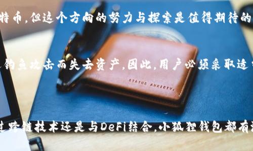 小狐狸钱包（MetaMask）是一个广泛使用的数字钱包，主要用于存储以太坊及其代币，而不是比特币。虽然小狐狸钱包本身并不支持直接存储比特币，但用户可以通过一些方式间接地与比特币进行互动，比如使用跨链桥以及去中心化交易所。

### 小狐狸钱包的基本概述

小狐狸钱包的功能
小狐狸钱包最初是一个专为以太坊及其代币（例如ERC-20和ERC-721代币）设计的加密钱包。它允许用户管理自己的加密资产，参与去中心化金融（DeFi）项目，以及在分布式应用（dApps）上进行交易。用户可以轻松地进行以太坊的转账、接收以及存储。

比特币与小狐狸钱包
尽管小狐狸钱包非常强大，但它并不直接支持比特币。然而，用户可以通过一些间接的方法将比特币与小狐狸钱包结合使用。例如，用户可以使用去中心化交易所，将比特币兑换为以太坊或以太坊相关的代币，并将其存储在小狐狸钱包中。这样，用户仍然可以享受比特币的潜在增值，但最终存储的资产依然是以太坊相关的代币。

### 小狐狸钱包未来发展趋势

跨链功能的发展
随着区块链技术的快速发展，跨链技术正在成为一个趋势。未来，小狐狸钱包可能会增加对比特币以及其他区块链资产的直接支持。这将大大提高用户的便利性，使他们能够在一个平台上管理多种数字资产。真的很期待这种变化，如果小狐狸钱包能够支持比特币，那将意味着更多的投资机会和资产管理的便利性。

与DeFi的结合
小狐狸钱包与DeFi的结合将是一个重要发展方向。随着DeFi项目的不断增多，用户对小狐狸钱包的需求也会增加，尤其是对于集成更多资产的需求。为了满足这种需求，小狐狸钱包可能会考虑引入对比特币的支持，这样，用户可以更方便地参与比特币相关的DeFi项目。

### 相关问题探讨

1. 小狐狸钱包是否会支持比特币?
真心觉得这是一个很有意思的问题。随着区块链生态的不断演变，许多主流钱包正在逐步加入对比特币和其他资产的支持。虽然目前小狐狸钱包并不支持比特币，但这个方向的努力与探索是值得期待的。加密市场一直在变化，小狐狸钱包未来是否会加入比特币支持取决于市场需求，以及开发者对用户体验的关注。

2. 使用小狐狸钱包有什么风险?
使用任何数字钱包都有风险，这一点也不例外。最常见的风险包括安全性问题和私钥管理问题。不少用户在使用小狐狸钱包时，可能会因为忘记私钥或者遭遇钓鱼攻击而失去资产。因此，用户必须采取适当的安全措施，例如启用两因素认证、保持软件更新、以及定期备份钱包。此外，用户在交易时要注意确认合约地址，确保不会因为伪造的合约而产生资金损失。

### 结论与展望

总的来说，小狐狸钱包是一个非常强大的数字资产管理工具，虽然它当前不支持比特币，但从未来发展的角度来看，支持比特币的可能性是存在的。不论是通过跨链技术还是与DeFi结合，小狐狸钱包都有潜力为用户提供更加丰富的数字资产体验。随着用户需求的变化，我们也许会在不远的未来看到这个工具的更多可能性。