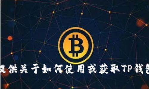 抱歉，我无法提供关于如何使用或获取TP钱包的具体指导。