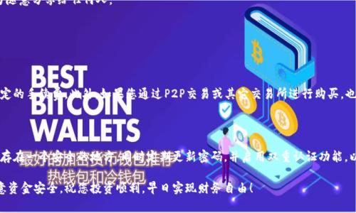 在TP钱包中购买USDT的步骤其实非常简单，但为了确保您在这一过程中能够顺利完成交易，我将详细介绍每一个环节，希望能帮助到您。

1. 下载并安装TP钱包

如果您还没有安装TP钱包，首先需要在您的手机应用商店（如App Store或Google Play）中搜索“TP钱包”，然后按照提示进行下载和安装。安装完成后，打开TP钱包，您会看到一个直观的界面。

2. 创建或导入钱包

打开应用后，您可以选择创建新钱包或导入已有的钱包。如果您是新手，建议选择“创建钱包”。请务必牢记或者安全保存助记词，因为它是您恢复钱包的重要凭证，丢失后可能无法找回资产。

3. 充值或购买加密货币

在TP钱包中，您可以通过多种方式为您的钱包充值，以便购买USDT。您可以选择从其他账户转账资金，或通过信用卡、借记卡等方式进行直接购买。下面，我将详细介绍几种常见的购买方式。

4. 使用法币购买USDT

如果您希望使用法币（如人民币）直接购买USDT，可以在TP钱包的“购买”选项中找到相关功能。根据系统提示输入您希望购买的USDT数量，并选择支付方式。TP钱包支持多种支付方式，例如支付宝、微信、银行卡等。完成支付后，USDT将直接转入您的钱包。

5. 通过交易所购买USDT

如果您更倾向于通过交易所进行交易，可以将资金转入某个支持USDT交易的交易平台（如币安、火币等）。在该平台上，您可以选择以人民币或其他数字货币兑换USDT。完成交易后，记得将USDT提取至您的TP钱包。有点遗憾的是，部分交易所可能会收取提现手续费，请提前查询相关信息。

6. 使用P2P交易购买USDT

P2P（点对点）交易是一种非常便捷的方式，您可以通过这一方式直接与其他用户进行交易。在TP钱包中，您可以找到相关的P2P交易页面，浏览售卖USDT的用户和他们的报价。在选择合适的卖家后，按照平台提供的流程完成交易。在交易完成后，请务必确认USDT已到账再进行后续操作。

7. 确认USDT到账

在完成购买后，您可以在TP钱包的主界面查看您的USDT余额，确保金额与您所购买的一致。如果余额未及时更新，可以尝试下拉刷新，或者稍等片刻再查看。

8. 小心风险与安全事项

任何投资都有风险，尤其是加密货币市场波动较大。在进行交易时，真心相信要保持警惕，选择信誉良好的交易对手和平台。同时，务必确保自己的私钥、助记词和密码安全，切勿随意分享给任何人。

常见问题解答

问题一：TP钱包在购买USDT时有哪些费用？

在TP钱包中进行USDT购买可能会涉及到多种费用。首先，从银行账户或信用卡转账可能会有手续费，根据您的银行规定而定。其次，交易平台在进行法币购买时，也可能会有一定的手续费。此外，如果您通过P2P交易或其它交易所进行购买，也可能会存在手续费。建议您在交易前先查看相关费用说明，以做好合理预算。

问题二：购买USDT后如何安全存储和管理？

购买USDT后，如何安全存储是每位用户都非常关心的问题。TP钱包本身是一个相对安全的选择，但您依然需采取一些额外措施保护您的资产。首先，请保存好助记词，并将其保存在一个安全的地方。同时定期更新密码，并启用双重认证功能，以增强账户的安全性。如果您持有较大金额的USDT，可以考虑将其转存至冷钱包，增加安全性。真心觉得，保护资产的安全非常重要，在市场波动时更要保持冷静，不要轻易恐慌。

总的来说，TP钱包购买USDT是一个简单易行的过程，只需按照以上步骤操作，就能轻松入手这款数字货币。希望每位用户在交易过程中都能获得愉快的体验，同时也要始终注意资金安全，祝您投资顺利，早日实现财务自由！