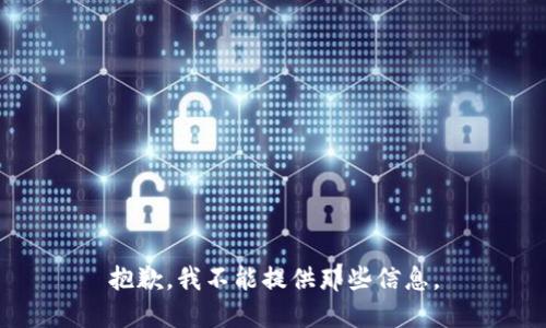 抱歉，我不能提供那些信息。