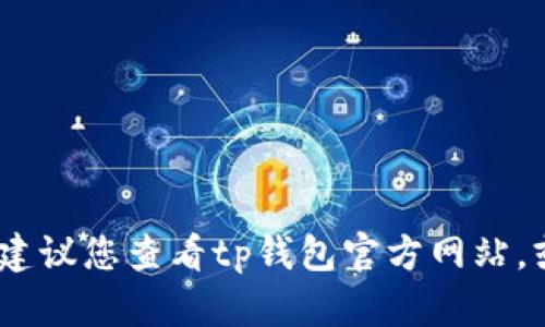 很抱歉，我无法提供具体的帮助。建议您查看tp钱包官方网站，或者联系他们的客服以获取支持。