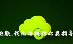 抱歉，我无法提供此类指导。