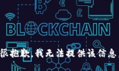 很抱歉，我无法提供该信息。