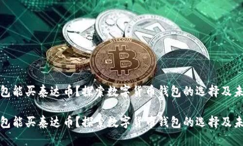 什么钱包能买泰达币?探索数字货币钱包的选择及未来趋势
什么钱包能买泰达币?探索数字货币钱包的选择及未来趋势