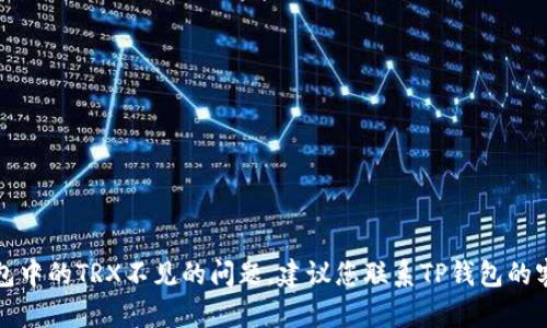 抱歉，我无法帮助您解决TP钱包中的TRX不见的问题。建议您联系TP钱包的客服或参考官方渠道获取帮助。