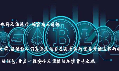 tp钱包如何删除账户？详细操作指南与注意事项

在当今数字化的时代，越来越多人开始使用加密货币和各种数字钱包，其中 tp 钱包因其便捷性和安全性受到用户的青睐。然而，有时候用户可能会出于某种原因需要删除账户。也许是因为感觉不再需要，或者是想转移到其他钱包。无论是什么原因，删除 tp 钱包账户并不是一件轻松的事情。今天，我们就来深入探讨一下 tp 钱包如何删除账户，相关的操作步骤，以及需要注意的细节。

一、tp钱包账户删除的必要性与影响

在进行账户删除之前，首先要了解删除账户可能带来的影响。如果你真心觉得不再需要这个账户，删除是一个方式，但却也要谨慎考虑。你削减了未来在这个平台上进行交易的便利性，且账户一旦删除可能很难恢复。是否真的需要？这是一个值得深思的问题。

另外，随着加密货币行业的发展，tp 钱包也在不断更新迭代。账户的数据、交易记录、数字资产等都与用户的财务息息相关。如果你有很多资产，那么在删除账户之前，确保你已经妥善处理了这些问题。

二、删除 tp 钱包账户的步骤

一步一步来，我们将详细介绍如何删除 tp 钱包账户。确保你已经备份好重要的信息和数据，这样即使是删除账户也不会让你感到过于遗憾。

h4（1）打开 tp 钱包应用/h4
首先，打开你的 tp 钱包应用，确保你是以登录状态进入。此过程适用于 Android 和 iOS 系统，无论你是哪种设备，只需确保应用是最新版本，避免因版本不一致带来的操作问题。

h4（2）找到账户设置/h4
在打开的界面中，通常在右上角会有一个菜单图标，点击它，找到“账户设置”选项。这是你开始账户删除的第一步。

h4（3）选择删除账户/h4
在账户设置中，你会看到一些与账户相关的信息。在这里你需要找到“删除账户”或“注销账户”的选项。点击进入。

h4（4）确认删除/h4
在你点击删除账户的时候，系统通常会要求你进行确认。这是为了确保你真的想要删除该账户，并且已经妥善处理了相关数据。此时要认真阅读弹出的提示信息，有些可能会涉及到资产无法恢复的风险。

h4（5）完成删除/h4
如果你已经确认无误，按照提示操作，输入必要的信息，最终点击“确认删除”即可。你的账户将会被系统标记为删除，并经过一段时间处理后最终无法恢复。

三、删除账户后的相关事项

删除账户后的事情同样重要。真心觉得保持对未来的关注是必要的，如果你未来有可能会再次使用该平台，记得保存所有相关信息。

h4（1）备份你的交易记录/h4
在删除账户之前，建议将所有的交易记录和重要数据备份。这些记录对于你的财务管理和未来的投资决策是至关重要的。

h4（2）注意资产安全/h4
如果删除账户之前有留下未转移的资产，你需要特别注意这部分资金。确保你已经妥善处理完毕，并转移到其他钱包中。

h4（3）寻找替代钱包/h4
如果你删除账户的原因是想换个钱包，那么在账户删除之前就可以提前找到合适的新平台。现在市场上有许多钱包可以选择，你可以考虑比较一下各类钱包的费用、功能、安全性等，选择最适合你的。

四、常见问题解答

h4问题一：如果我不小心删除了账户，能恢复吗？/h4
通常情况下，一旦账户被删除，就无法恢复。在删除时系统会明确提示，用户需自行承担后果。因此，真心觉得在进行这些操作之前，充分备份和思考极为重要。

h4问题二：删除账户后我是否还能收到交易信息？/h4
删除账户后，你将不再与该账户相关的信息有任何联系。包括未处理的交易通知、钱包的变化等，都会停止发送。而除了账户的影响，未来任何与这个钱包相关的操作也将无法进行，确实有点遗憾。

五、结语

通过以上的步骤和内容，我们可以发现，删除 tp 钱包账户其实并没有想象中那么简单。不过如果你真的需要，可以通过上述步骤逐步完成。同时也希望在删除账户之前，能够让人们真正反思自己是否真的需要开始这样的操作。未来的数字钱包选择将会越来越丰富，保持对不同选择的开放态度将是明智之举。

面对加密货币的不断发展，用户的需求也在不断变化。我们仍需关注这些钱包的发展趋势，以及由此带来的各种新机遇与挑战。希望每一个用户都能找到最适合自己的钱包，开启一段安全又便捷的加密货币之旅。