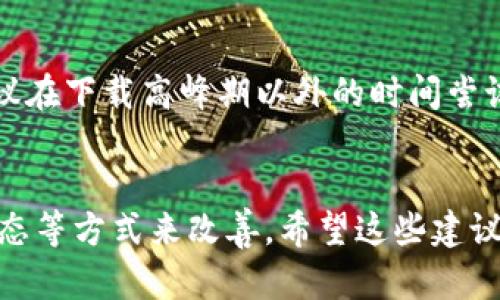 下载狗狗币钱包的速度问题可以由多种因素造成。如果你在下载时遇到缓慢的情况，可以考虑以下几种可能的原因和解决方案：

网络连接问题
首先，检查你的网络连接。狗狗币钱包的下载速度直接与互联网速度有关。如果你的网络不稳定或带宽有限，下载速度可能会受到影响。尝试重启路由器或切换到更快的网络，例如使用有线连接或连接到一个更快的Wi-Fi网络。

下载源的问题
下载狗狗币钱包时，请确保你是从官方网站或可信赖的来源下载的。有时候，第三方网站可能会提供较慢的下载速度，或者下载的文件本身就存在问题。始终选择官方渠道下载，以确保安全和速度。

设备性能限制
此外，你的设备性能也可能影响下载速度。如果你的计算机或手机配置较低，或者同时运行多个程序，下载速度可能会受到影响。尽量关闭其他不必要的程序，释放系统资源，以提高下载效率。

钱包同步时间
下载完钱包并安装后，初始化同步过程也可能会花费较长时间。由于狗狗币区块链需要时间来同步数据，因此初次启动时可能会感觉缓慢。这个过程会根据你的网络速度和系统性能有所不同，需要耐心等待。

常见解决方案
综上所述，如果你在下载狗狗币钱包时遇到速度慢的问题，可以从以上几个方面入手进行排查。同时，建议在下载高峰期以外的时间尝试下载，或者在更好的网络条件下进行操作。相信只要采取合适的措施，就能顺利下载并使用狗狗币钱包。

总结
下载狗狗币钱包时遇到速度慢的问题虽然让人感到沮丧，但大多数情况下可通过调整网络条件、设备状态等方式来改善。希望这些建议能帮助到你，顺利完成狗狗币钱包的下载！