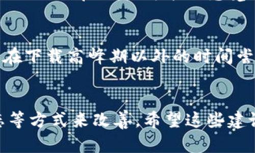 下载狗狗币钱包的速度问题可以由多种因素造成。如果你在下载时遇到缓慢的情况，可以考虑以下几种可能的原因和解决方案：

网络连接问题
首先，检查你的网络连接。狗狗币钱包的下载速度直接与互联网速度有关。如果你的网络不稳定或带宽有限，下载速度可能会受到影响。尝试重启路由器或切换到更快的网络，例如使用有线连接或连接到一个更快的Wi-Fi网络。

下载源的问题
下载狗狗币钱包时，请确保你是从官方网站或可信赖的来源下载的。有时候，第三方网站可能会提供较慢的下载速度，或者下载的文件本身就存在问题。始终选择官方渠道下载，以确保安全和速度。

设备性能限制
此外，你的设备性能也可能影响下载速度。如果你的计算机或手机配置较低，或者同时运行多个程序，下载速度可能会受到影响。尽量关闭其他不必要的程序，释放系统资源，以提高下载效率。

钱包同步时间
下载完钱包并安装后，初始化同步过程也可能会花费较长时间。由于狗狗币区块链需要时间来同步数据，因此初次启动时可能会感觉缓慢。这个过程会根据你的网络速度和系统性能有所不同，需要耐心等待。

常见解决方案
综上所述，如果你在下载狗狗币钱包时遇到速度慢的问题，可以从以上几个方面入手进行排查。同时，建议在下载高峰期以外的时间尝试下载，或者在更好的网络条件下进行操作。相信只要采取合适的措施，就能顺利下载并使用狗狗币钱包。

总结
下载狗狗币钱包时遇到速度慢的问题虽然让人感到沮丧，但大多数情况下可通过调整网络条件、设备状态等方式来改善。希望这些建议能帮助到你，顺利完成狗狗币钱包的下载！