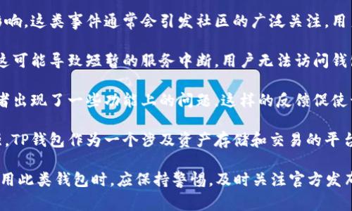 TP钱包（TokenPocket）作为一种区块链钱包，曾经遇到过一些问题和事件。以下是一些与TP钱包相关的事件概述：

1. **安全事故和漏洞**：TP钱包曾经被报道过一些安全漏洞，导致部分用户的资产受到影响。这类事件通常会引发社区的广泛关注，用户也因此提高了警惕，开始更加重视钱包的安全性。

2. **技术升级与维护**：随着区块链技术的不断发展，TP钱包也在进行技术更新和维护。这可能导致短暂的服务中断，用户无法访问钱包，这种情况虽然会对部分用户造成不便，但从长远来看有助于提高平台的安全性和性能。

3. **用户界面和体验问题**：在发展过程中，有用户反映TP钱包的界面操作不够友好，或者出现了一些功能上的问题。这样的反馈促使开发团队不断改进，以提供更好的用户体验。

4. **合规与监管问题**：随着数字货币市场的发展，各国政府对加密货币的监管逐渐加强，TP钱包作为一个涉及资产存储和交易的平台，也需注意合规性。这可能会引发市场对该平台未来发展的关注和讨论。

这些事件是TP钱包发展过程中的一部分，反映了区块链行业的发展动态和挑战。用户在使用此类钱包时，应保持警惕，及时关注官方发布的信息。