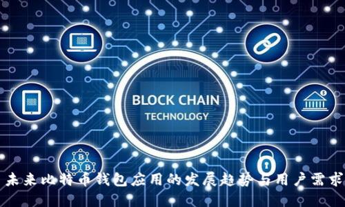 未来比特币钱包应用的发展趋势与用户需求